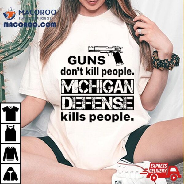 Guns Don’t Kill People Michigan Defense Kills People Shirt