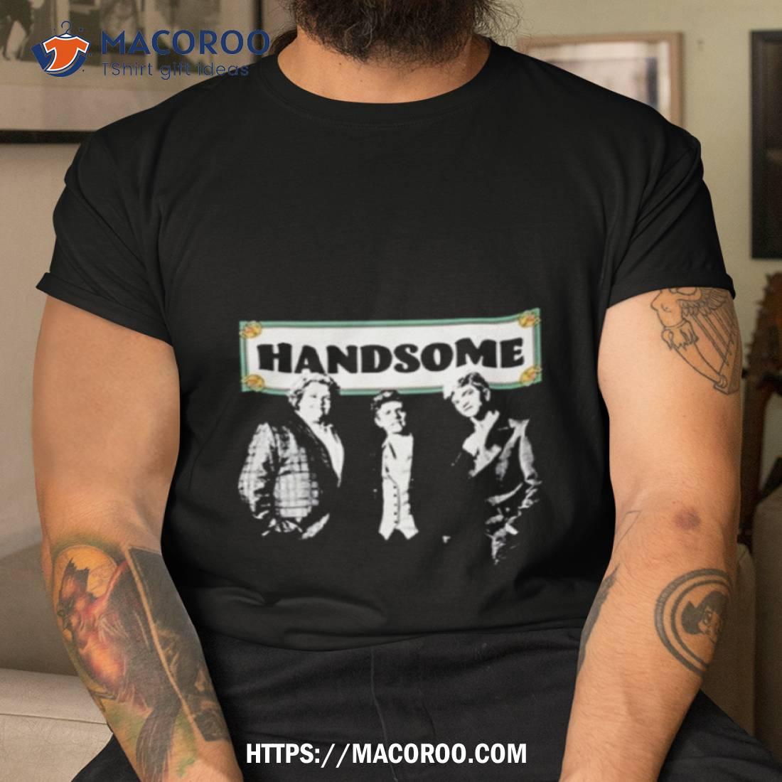 Handsome Podcast Handsome T Shirt Handsome Podcast Handsome T Shirt