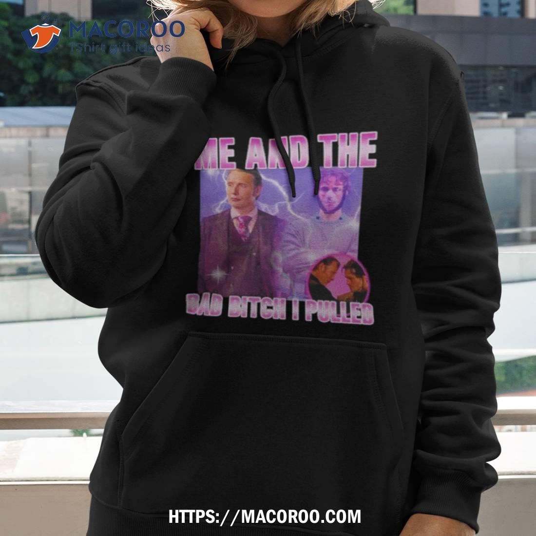 Hannibal Lecter And Mads Mikkelsen Me And The Bad Bitch I Pulled Shirt Hannibal Lecter And Mads Mikkelsen Me And The Bad Bitch I Pulled Shirt