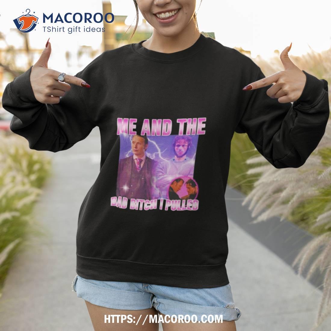 Hannibal Lecter And Mads Mikkelsen Me And The Bad Bitch I Pulled Shirt Hannibal Lecter And Mads Mikkelsen Me And The Bad Bitch I Pulled Shirt