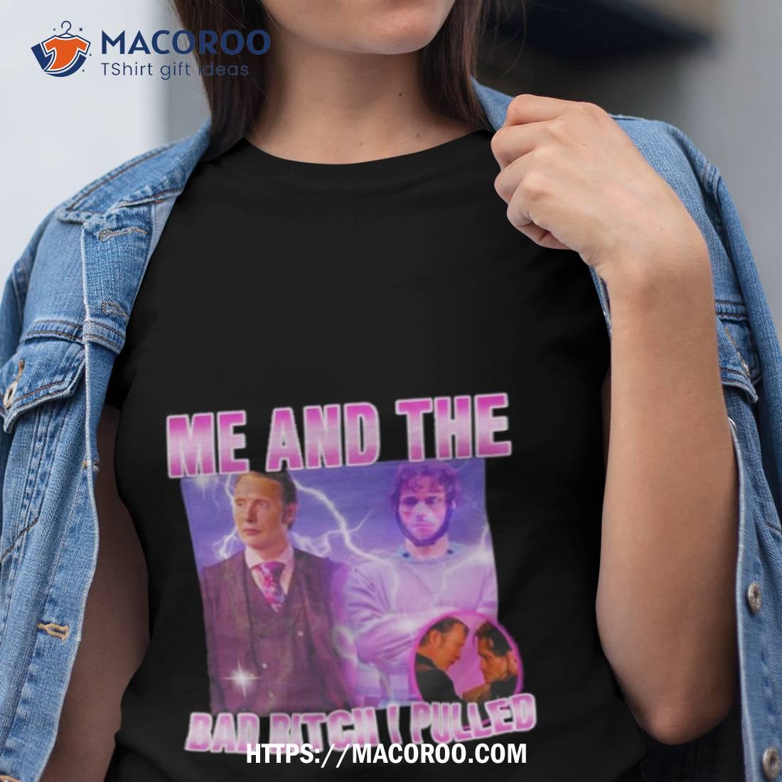 Hannibal Lecter And Mads Mikkelsen Me And The Bad Bitch I Pulled Shirt Hannibal Lecter And Mads Mikkelsen Me And The Bad Bitch I Pulled Shirt