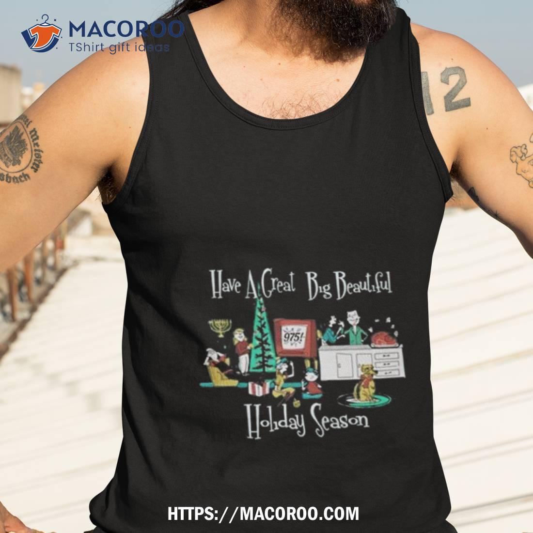 Have A Great Big Beautiful Holiday Season T Shirt Have A Great Big Beautiful Holiday Season T Shirt