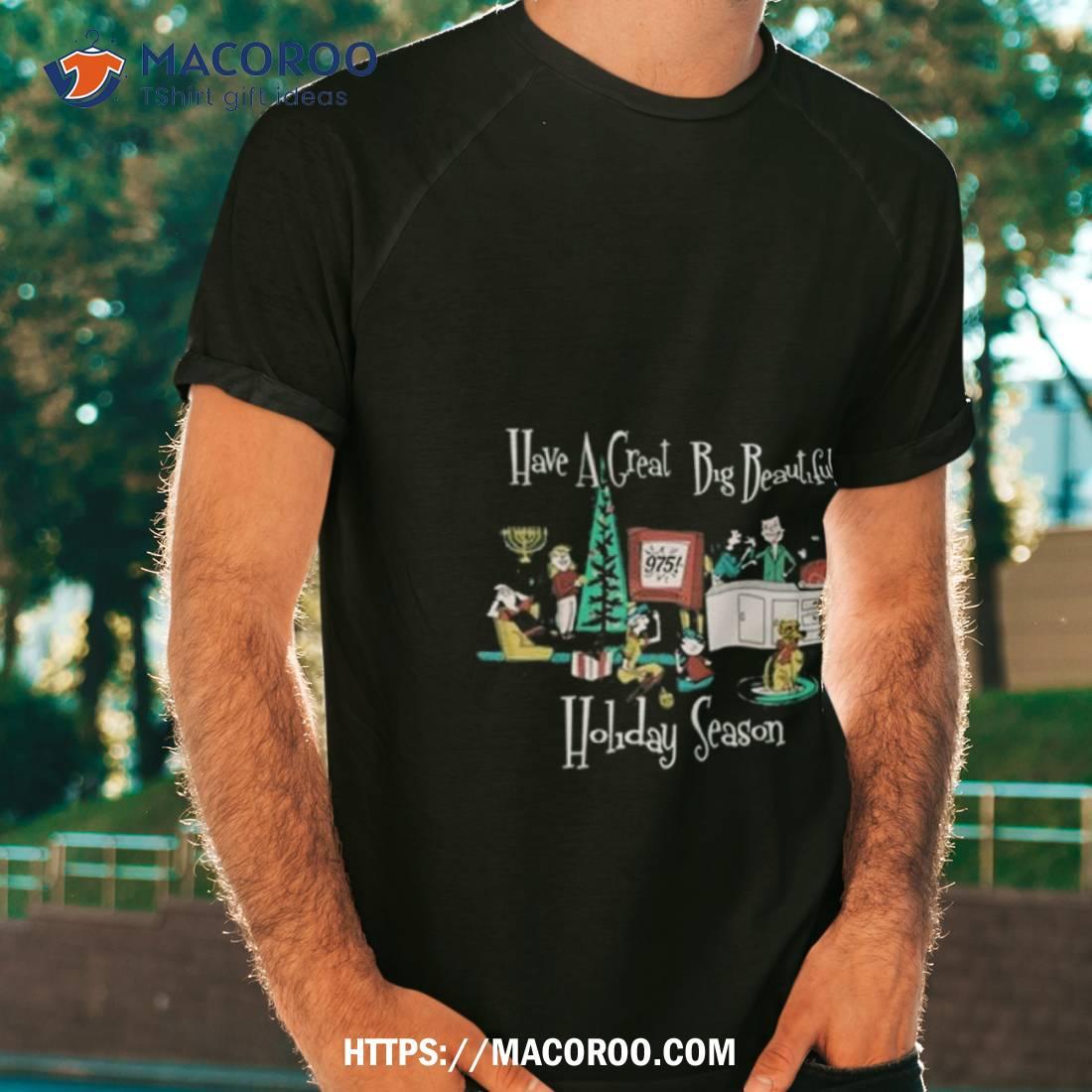 Have A Great Big Beautiful Holiday Season T Shirt Have A Great Big Beautiful Holiday Season T Shirt