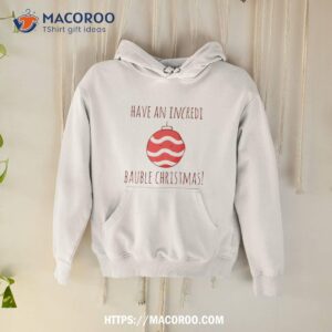 Have An Incredi Bauble Christmas Shirt 1 Have An Incredi Bauble Christmas Hoodie