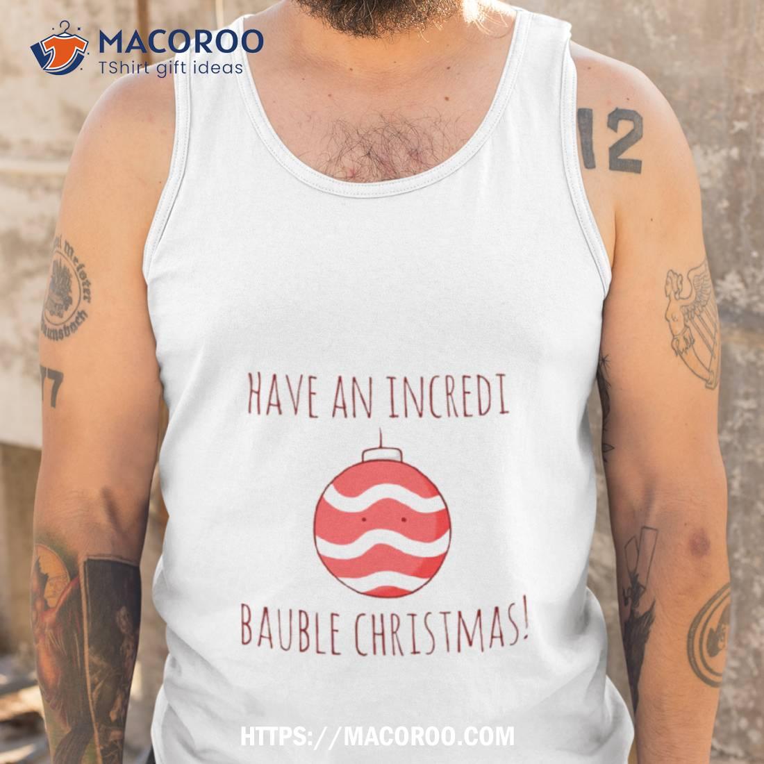 Have An Incredi Bauble Christmas Shirt Have An Incredi Bauble Christmas Shirt