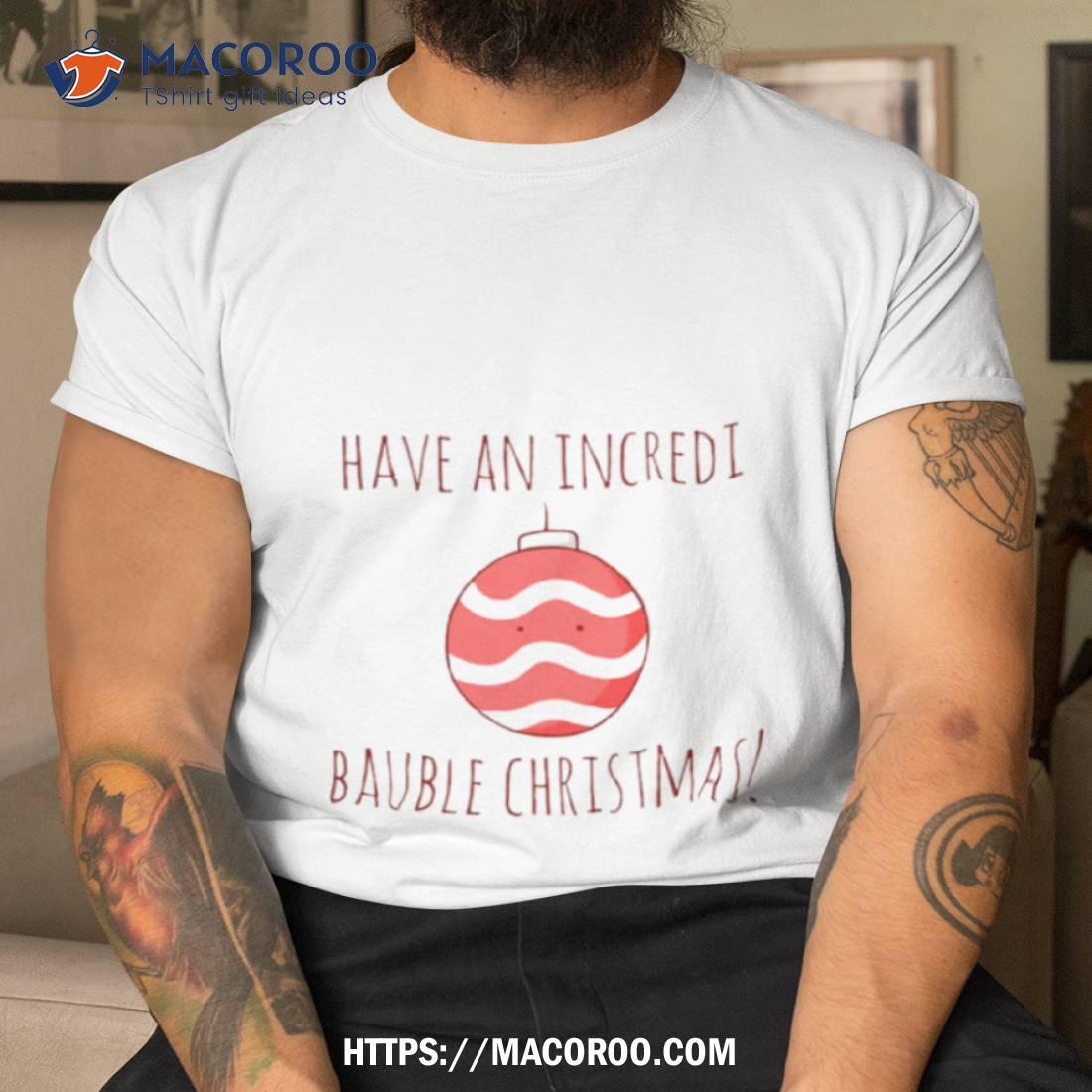 Have An Incredi Bauble Christmas Shirt Have An Incredi Bauble Christmas Shirt