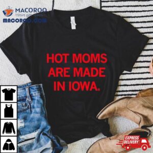 Hot Moms Are Made In Iowa Tshirt