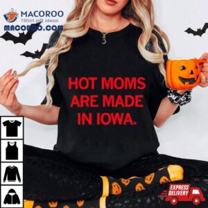 Hot Moms Are Made In Iowa Tshirt