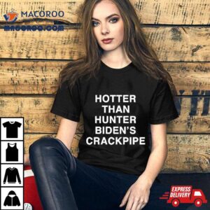 Hotter Than Hunter Biden’s Crackpipe Shirt