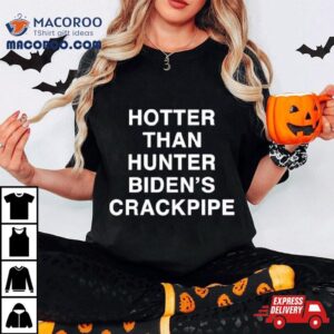 Hotter Than Hunter Biden S Crackpipe Tshirt