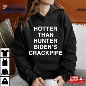 Hotter Than Hunter Biden S Crackpipe Tshirt