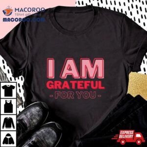 I Am Grateful For You Mommy Day And Birthday Tshirt