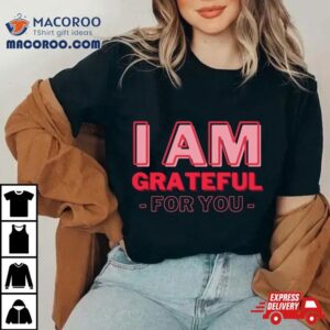 I Am Grateful For You Mommy Day And Birthday Tshirt