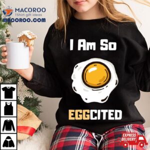 I Am So Eggcited Tshirt