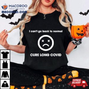 I Can T Go Back To Normal Cure Long Covid Tshirt