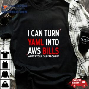 I Can Turn Yaml Into Aws Bills What S Your Superpower Tshirt