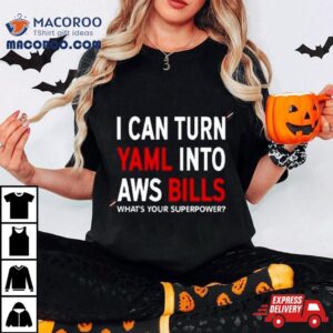 I Can Turn Yaml Into Aws Bills What S Your Superpower Tshirt