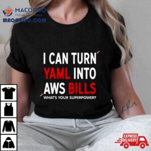 I Can Turn Yaml Into Aws Bills What S Your Superpower Tshirt