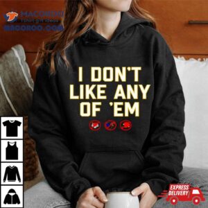 I Don T Like Any Of Em Tshirt