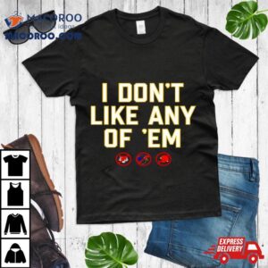 I Don T Like Any Of Em Tshirt