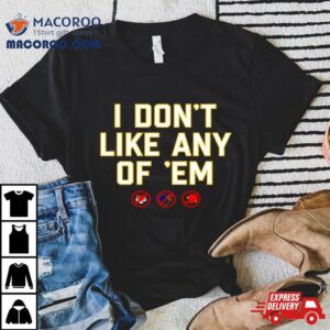 I Don T Like Any Of Em Tshirt