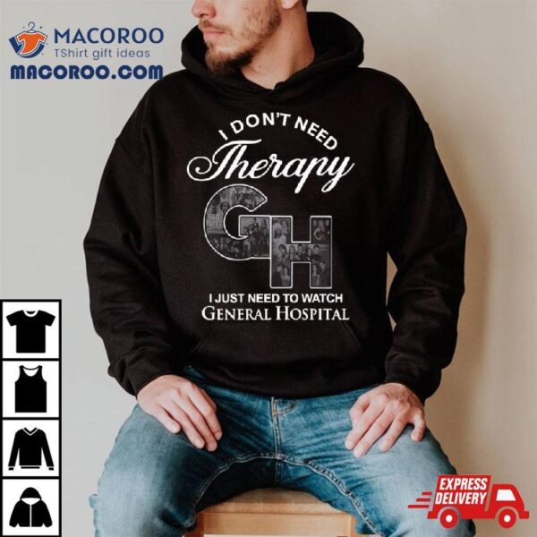 I Don’t Need Therapy Gh I Just Need To Watch General Hospital T Shirt