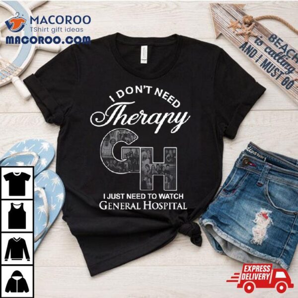 I Don’t Need Therapy Gh I Just Need To Watch General Hospital T Shirt