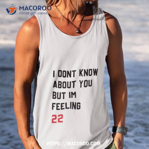 I Dont Know About You But Im Feeling 22 Shirt