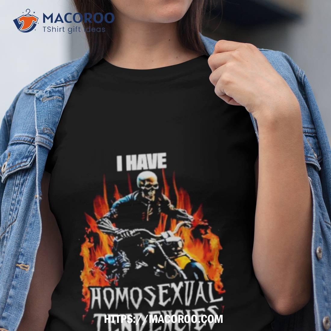 I Have Homosexual Tendencies Shirt I Have Homosexual Tendencies Shirt