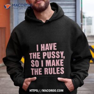 I Have The Pussy So I Make The Rules Hoodie
