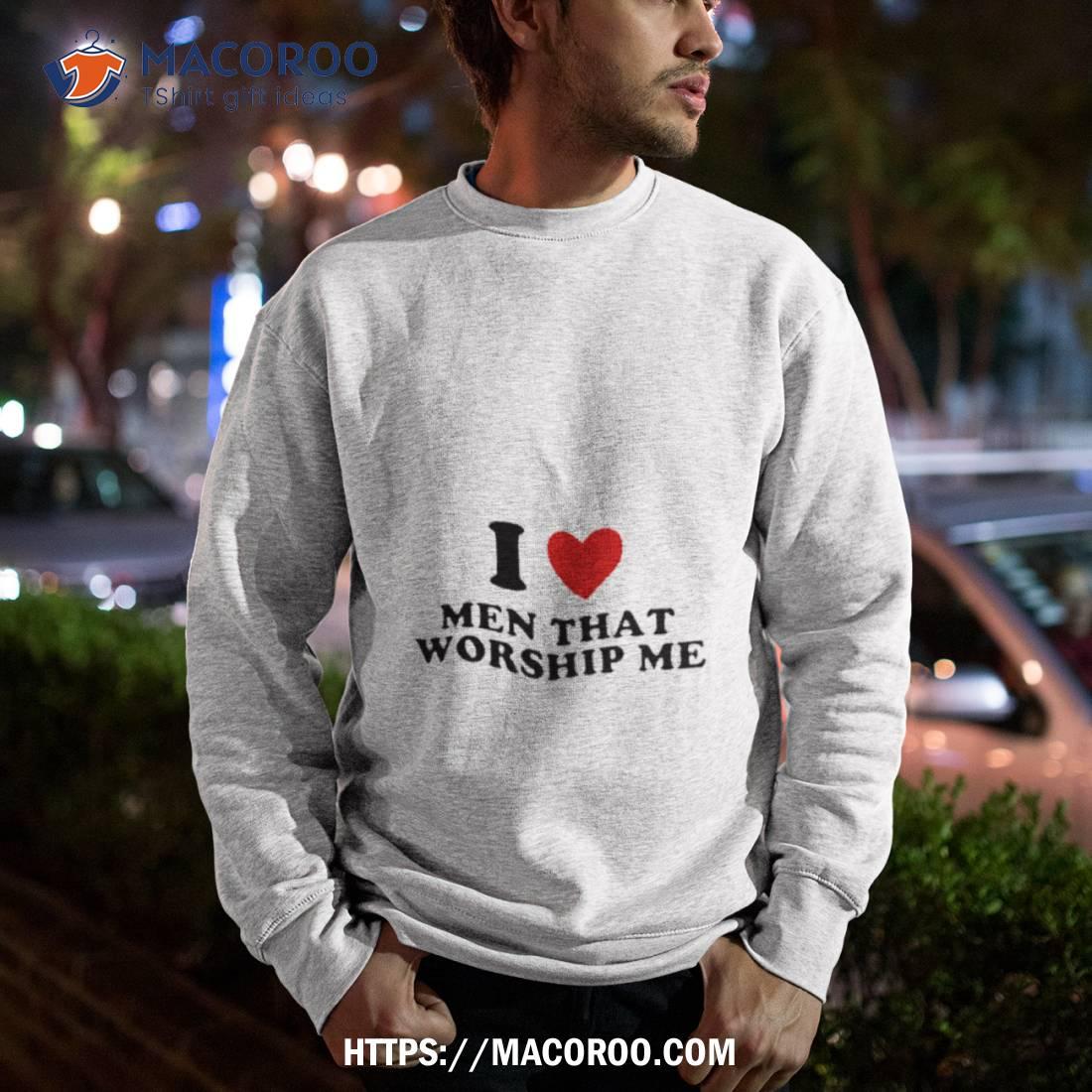 I Heart Men That Worship Me Shirt I Heart Men That Worship Me Shirt