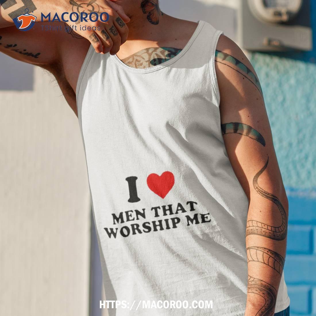 I Heart Men That Worship Me Shirt I Heart Men That Worship Me Shirt
