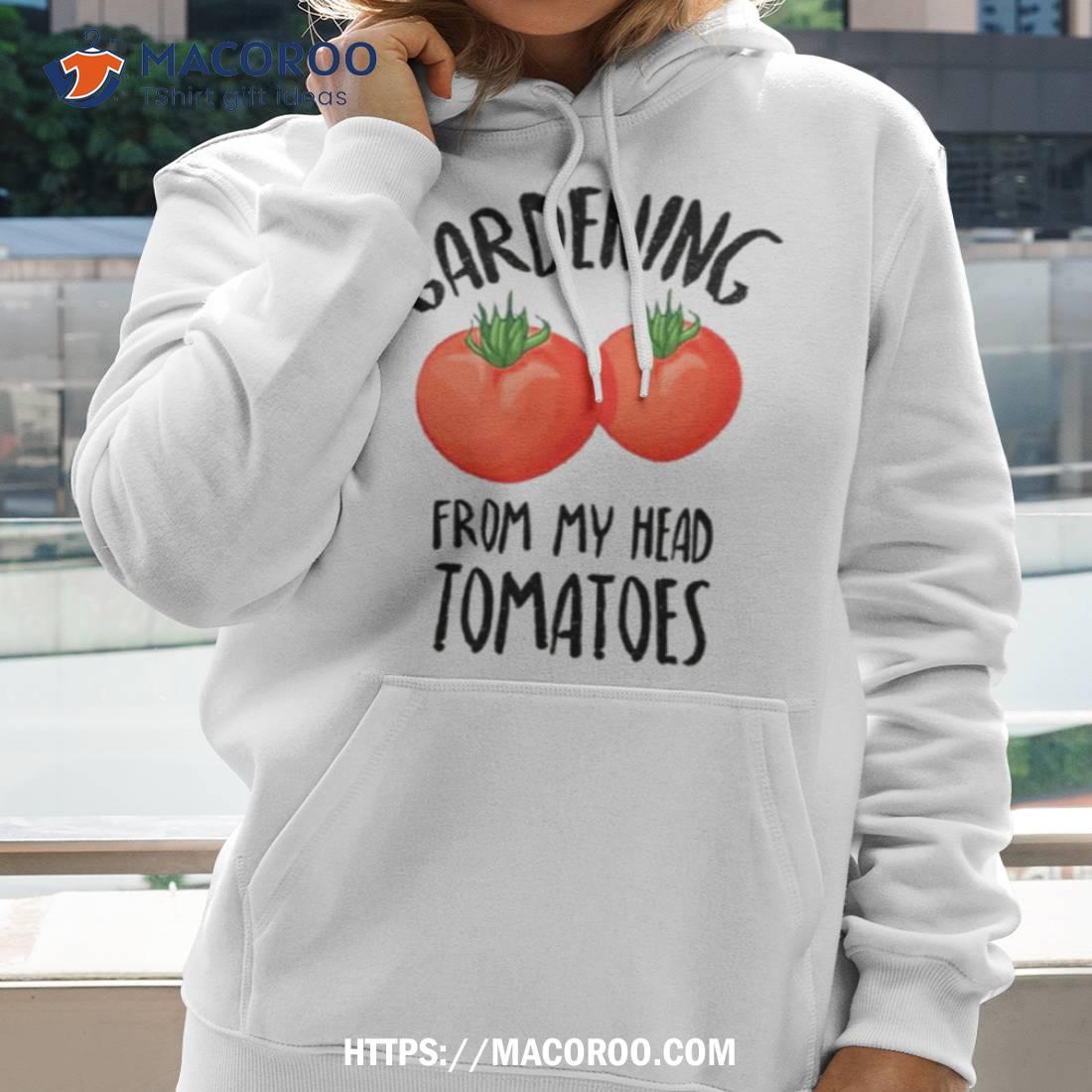 I Love Gardening From My Head Tomatoes Funny Gardening Gift Shirt I Love Gardening From My Head Tomatoes Funny Gardening Gift Shirt