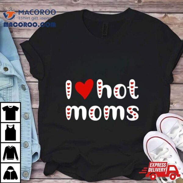 I Love Hot Moms Funny Red Hearts Shirt