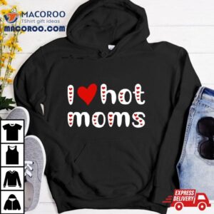 I Love Hot Moms Funny Red Hearts Tshirt