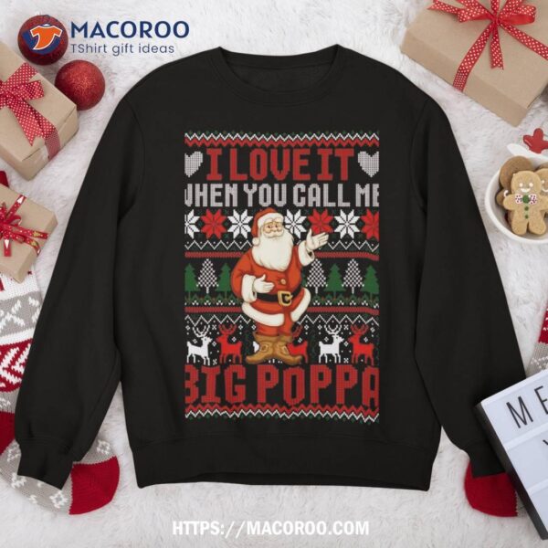 I Love It When You Call Me Big Poppa Christmas Ugly Sweater Sweatshirt