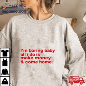 I M Boring Baby All I Do Is Make Money And Come Home Tshirt