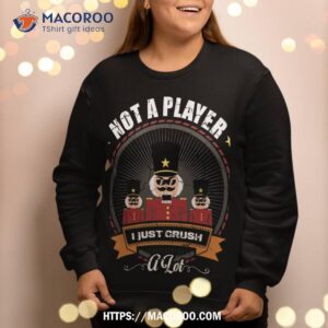 i m not a player i just crush lot nutcracker christmas sweatshirt sweatshirt 2