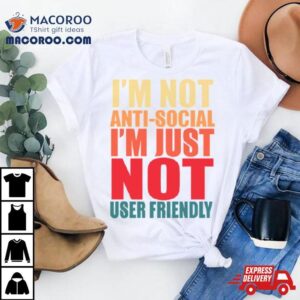 I’m Not Anti Social I’m Just Not User Friendly Shirt