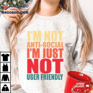 I M Not Anti Social I M Just Not User Friendly Tshirt