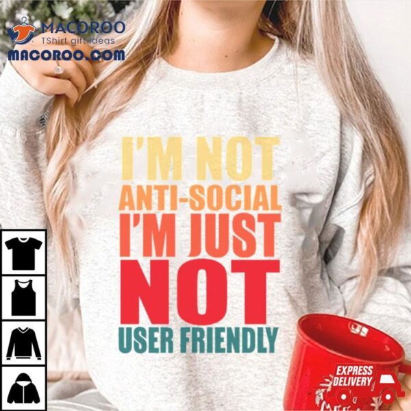 I’m Not Anti Social I’m Just Not User Friendly Shirt