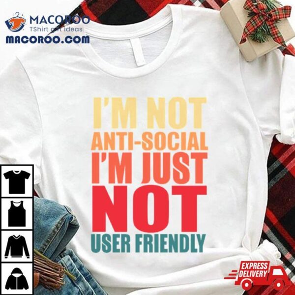 I’m Not Anti Social I’m Just Not User Friendly Shirt
