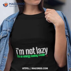 i m not lazy i m on energy saving mode shirt tshirt