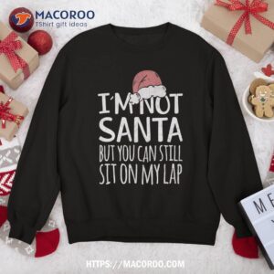 i m not santa but you can still sit on my lap funny xmas sweatshirt sweatshirt