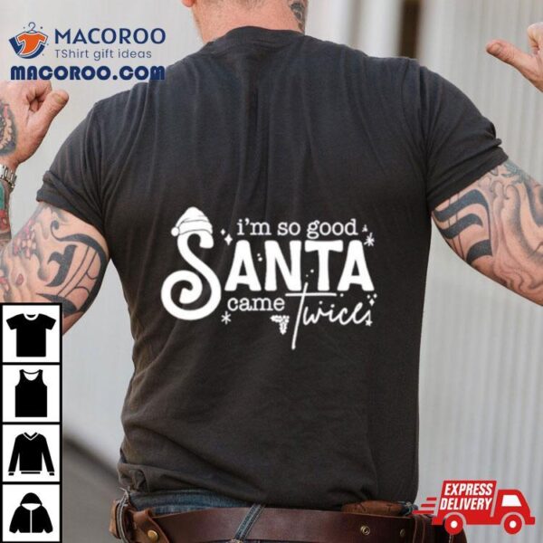 I’m So Good Santa Came Shirt