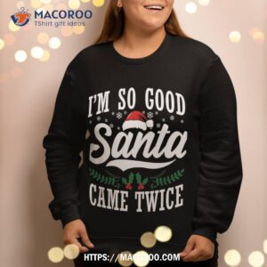 i m so good santa came twice funny christmas sweatshirt sweatshirt 2 1