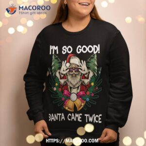 i m so good santa came twice funny christmas sweatshirt sweatshirt 2