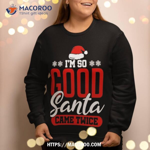 I’m So Good Santa Came Twice Funny Dirty Naughty Xmas Sweatshirt