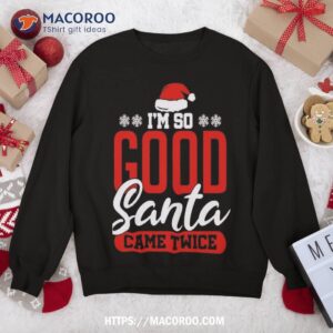 I’m So Good Santa Came Twice Funny Dirty Naughty Xmas Sweatshirt