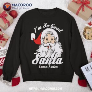 i m so good santa came twice funny naughty xmas sweatshirt sweatshirt